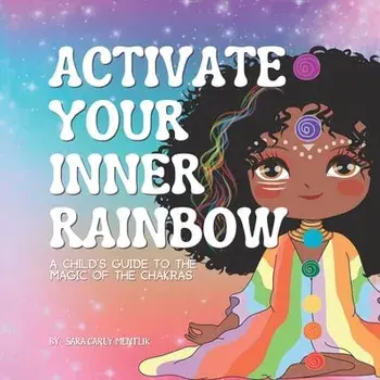 Activate Your Inner Rainbow: A Child's Guide to the Magic of the Chakras, Paperback/Sara Carly Mentlik