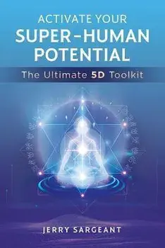 Activate Your Super-Human Potential. The Ultimate 5D Toolkit, Paperback/Jerry Sargeant