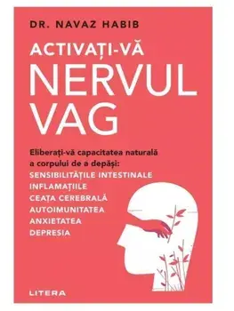 Activati-va nervul vag. Eliberati-va capacitatea naturala a corpului de a depasi: sensibilitatile intestinale, inflamatiile, ceata cerebrala, autoimunitatea, anxietatea, depresia/Navaz Habib