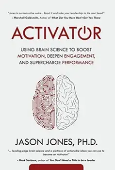 Activator: Using Brain Science to Boost Motivation, Deepen Engagement, and Supercharge Performance, Hardcover/Jason E. Jones
