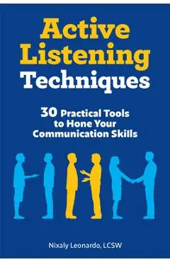 Active Listening Techniques: 30 Practical Tools to Hone Your Communication Skills - Nixaly Leonardo
