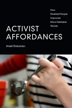 Activist Affordances. How Disabled People Improvise More Habitable Worlds, Paperback/***