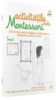 Activitatile mele Montessori. Caiet de lucru pentru imbogatirea vocabularului si descoperirea naturii si a lumii. Timpul/Eve Herrmann