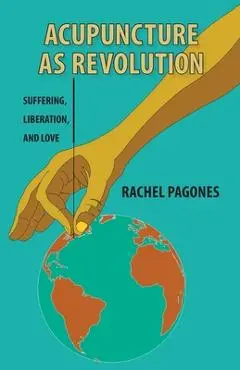 Acupuncture as Revolution: Suffering, Liberation, and Love - Rachel Pagones
