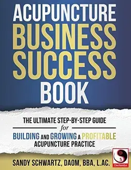 Acupuncture Business Success Book: The Ultimate Step-by-Step Guide for Building and Growing a Profitable Acupuncture Practice, Paperback/Sandy Schwartz