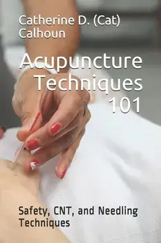Acupuncture Techniques 101: Safety, CNT, and Needling Techniques/Catherine D. (Cat) Calhoun L. Ac
