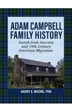 Adam Campbell Family History: Scotch-Irish Ancestry and 19th Century American Migration - Garry E. Moore
