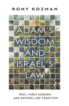 Adam's Wisdom and Israel's Law: Paul, Early Judaism, and Natural Law Tradition - Rony Kozman