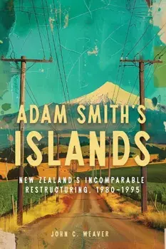 Adam Smith’s Islands. New Zealand’s Incomparable Restructuring, 1980–1995, Paperback/John C. Weaver
