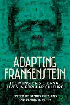 Adapting Frankenstein: The Monster's Eternal Lives in Popular Culture, Paperback/Dennis Cutchins