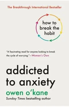 Addicted to Anxiety: How to Break the Habit - Owen O'kane