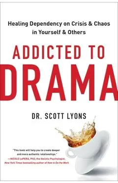 Addicted to Drama: Healing Dependency on Crisis and Chaos in Yourself and Others - Scott Lyons