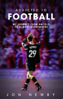 Addicted to Football. A Journey from Anfield to Almost Everywhere., Hardback/Jon Newby