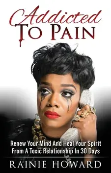 Addicted To Pain: Renew Your Mind & Heal Your Spirit From A Toxic Relationship In 30 Days, Paperback/Rainie Howard