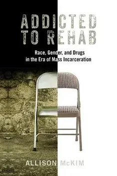 Addicted to Rehab: Race, Gender, and Drugs in the Era of Mass Incarceration, Paperback/Allison McKim