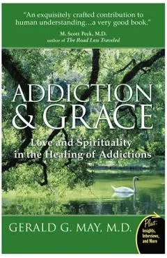 Addiction and Grace: Love and Spirituality in the Healing of Addictions - Gerald G. May