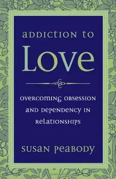 Addiction to Love: Overcoming Obsession and Dependency in Relationships, Paperback/Susan Peabody
