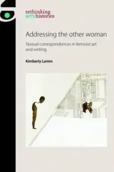 Addressing the Other Woman. Textual Correspondences in Feminist Art and Writing, Paperback/Kimberly (Assistant Professor) Lamm