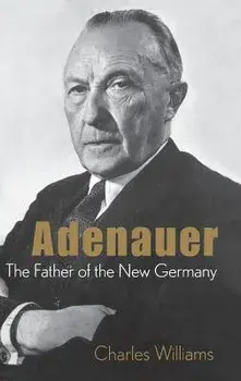Adenauer: The Father of the New Germany/Charles Williams