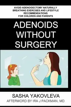 Adenoids Without Surgery: Avoid Adenoidectomy Naturally. Breathing Exercises And Lifestyle Recommendations For Children And Parents/Sasha Yakovleva