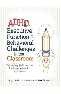 Adhd, Executive Function & Behavioral Challenges in the Classroom: Managing the Impact on Learning, Motivation and Stress - Cindy Goldrich