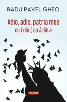 Adio, adio, patria mea cu i din i, cu a din a. Editia a IV-a/Radu Pavel Gheo