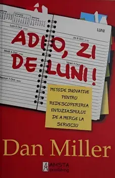 Adio, zi de luni! Metode inovative pentru redescoperirea entuziasmului de a merge la serviciu/Dan Miller