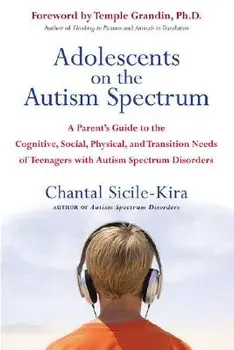 Adolescents on the Autism Spectrum: A Parent's Guide to the Cognitive, Social, Physical, and Transition Needs Ofteen Agers with Autism Spectrum Disord/Chantal Sicile-Kira