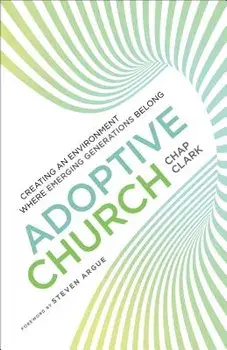 Adoptive Church: Creating an Environment Where Emerging Generations Belong/Chap Clark