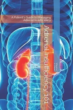 Adrenal Insufficiency 101: A Patient's Guide to Managing Adrenal Insufficiency, Paperback/Adrenal Alternatives Foundation