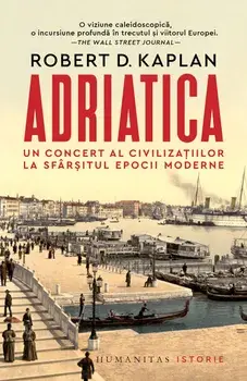 Adriatica. Un concert al civilizatiilor la sfarsitul epocii moderne/Robert D. Kaplan