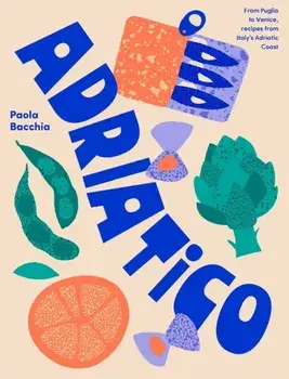 Adriatico. From Puglia to Venice and Trieste, recipes from Italy's Adriatic coast, Hardback/Paola Bacchia