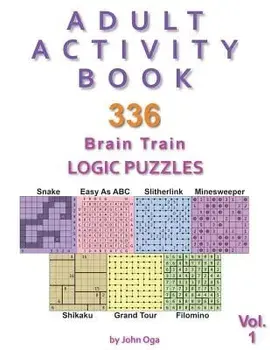 Adult Activity Book: 336 Brain Train Logic Puzzles in 7 Varieties, Volume 1, Paperback/John Oga