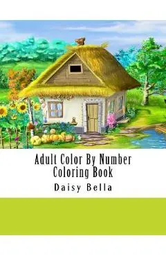 Adult Color By Number Coloring Book: Giant Super Jumbo Mega Coloring Book Over 100 Pages of Gardens, Landscapes, Animals, Butterflies and More For Str - Daisy Bella