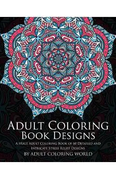 Adult Coloring Book: Designs: A Huge Adult Coloring Book of 60 Detailed and Intricate Stress Relief Designs - Adult Coloring World