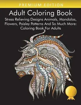 Adult Coloring Book: Stress Relieving Designs Animals, Mandalas, Flowers, Paisley Patterns And So Much More: Coloring Book For Adults, Paperback/Coloring Books for Adults Relaxation