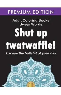 Adult Coloring Books Swear words: Shut up twatwaffle: Escape the Bullshit of your day: Stress Relieving Swear Words black background Designs (Volume 1 - Adult Coloring Books