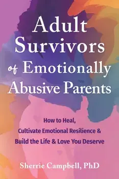 Adult Survivors of Emotionally Abusive Parents. How to Heal, Cultivate Emotional Resilience, and Build the Life and Love You Deserve, Paperback/Sherrie Campbell
