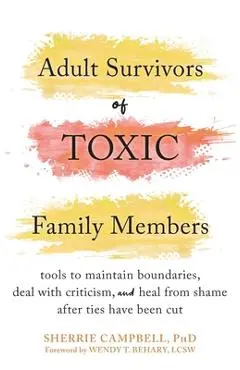 Adult Survivors of Toxic Family Members: Tools to Maintain Boundaries, Deal with Criticism, and Heal from Shame After Ties Have Been Cut - Sherrie Campbell