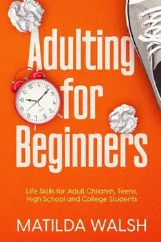 Adulting for Beginners - Life Skills for Adult Children, Teens, High School and College Students The Grown-up's Survival Gift, Paperback/Matilda Walsh