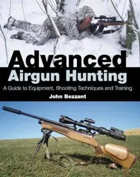 Advanced Airgun Hunting: A Guide to Equipment, Shooting Techniques and Training, Hardcover/John Bezzant