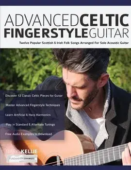 Advanced Celtic Fingerstyle Guitar: Twelve Popular Scottish & Irish Folk Songs Arranged For Solo Acoustic Guitar/Daryl Kellie