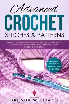 Advanced Crochet Stitches & Patterns: How to Crochet More Advanced Stitches & Make Cool, New Patterns with Easy to Follow Instructions with Images & I, Paperback/Brenda Williams