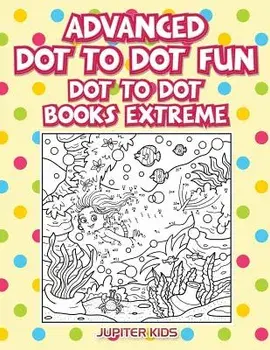 Advanced Dot To Dot Fun: Dot To Dot Books Extreme, Paperback/Jupiter Kids