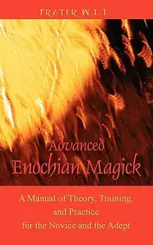 Advanced Enochian Magick: A Manual of Theory, Training, and Practice for the Novice and the Adept, Paperback/Frater W. I. T.
