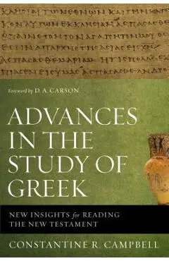 Advances in the Study of Greek: New Insights for Reading the New Testament - Constantine R. Campbell