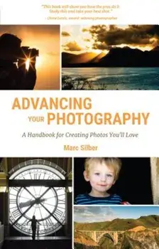 Advancing Your Photography: A Handbook for Creating Photos You'll Love, Paperback/Marc Silber