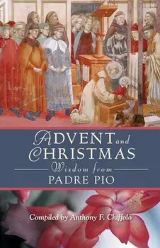 Advent and Christmas Wisdom from Padre Pio: Daily Scripture and Prayers Together with Saint Pio of Pietrelcina's Own Words, Paperback/Anthony Chiffolo