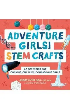 Adventure Girls! Stem Crafts: 40 Activities for Curious, Creative, Courageous Girls - Megan Olivia Hall