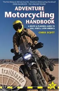 Adventure Motorcycling Handbook: A Route & Planning Guide to Asia, Africa & Latin America - Chris Scott